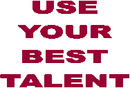 USE
YOUR
BEST
TALENT